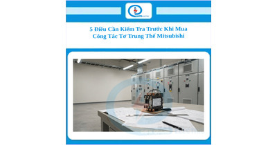5 Điều Cần Kiểm Tra Trước Khi Mua Công Tắc Tơ Trung Thế Mitsubishi