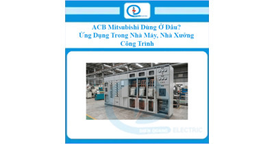 ACB Mitsubishi Dùng Ở Đâu? Ứng Dụng Trong Nhà Máy, Nhà Xưởng Và Công Trình