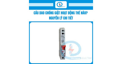 Cầu dao chống giật hoạt động thế nào? Nguyên lý chi tiết