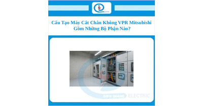 Cấu Tạo Máy Cắt Chân Không VPR Mitsubishi Gồm Những Bộ Phận Nào?