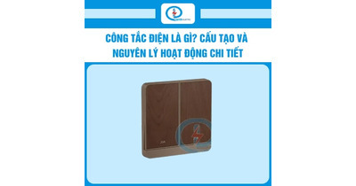 Công tắc điện là gì? Cấu tạo và nguyên lý hoạt động chi tiết