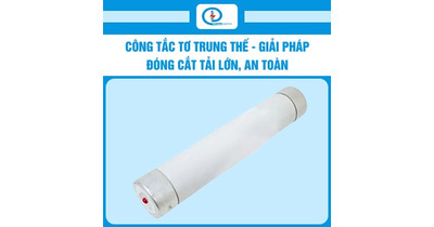 Công tắc tơ trung thế - giải pháp đóng cắt tải lớn, an toàn