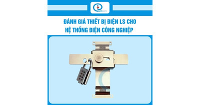 Đánh giá thiết bị điện LS cho hệ thống điện công nghiệp