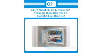 ELCB Mitsubishi Có Tác Dụng Gì? Vì Sao Hệ Thống Điện Nên Có Thiết Bị Chống Dòng Rò?