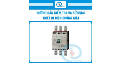 Hướng dẫn kiểm tra và sử dụng thiết bị điện chống giật