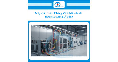 Máy Cắt Chân Không VPR Mitsubishi Được Sử Dụng Ở Đâu?