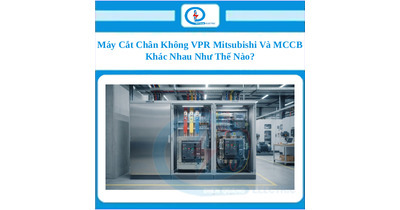 Máy Cắt Chân Không VPR Mitsubishi Và MCCB Khác Nhau Như Thế Nào?