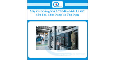 Máy Cắt Không Khí ACB Mitsubishi Là Gì? Cấu Tạo, Chức Năng Và Ứng Dụng