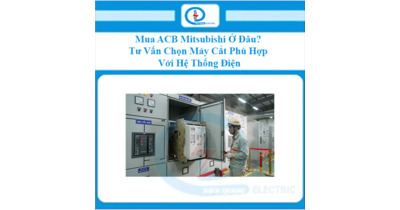 Mua ACB Mitsubishi Ở Đâu? Tư Vấn Chọn Máy Cắt Phù Hợp Với Hệ Thống Điện