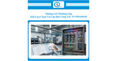 Những Lỗi Thường Gặp Khi Lựa Chọn Và Lắp Đặt Công Tắc Tơ Mitsubishi