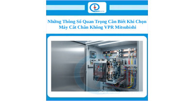 Những Thông Số Quan Trọng Cần Biết Khi Chọn Máy Cắt Chân Không VPR Mitsubishi