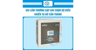 Sai lầm thường gặp khi chọn bộ điều khiển tụ bù cần tránh